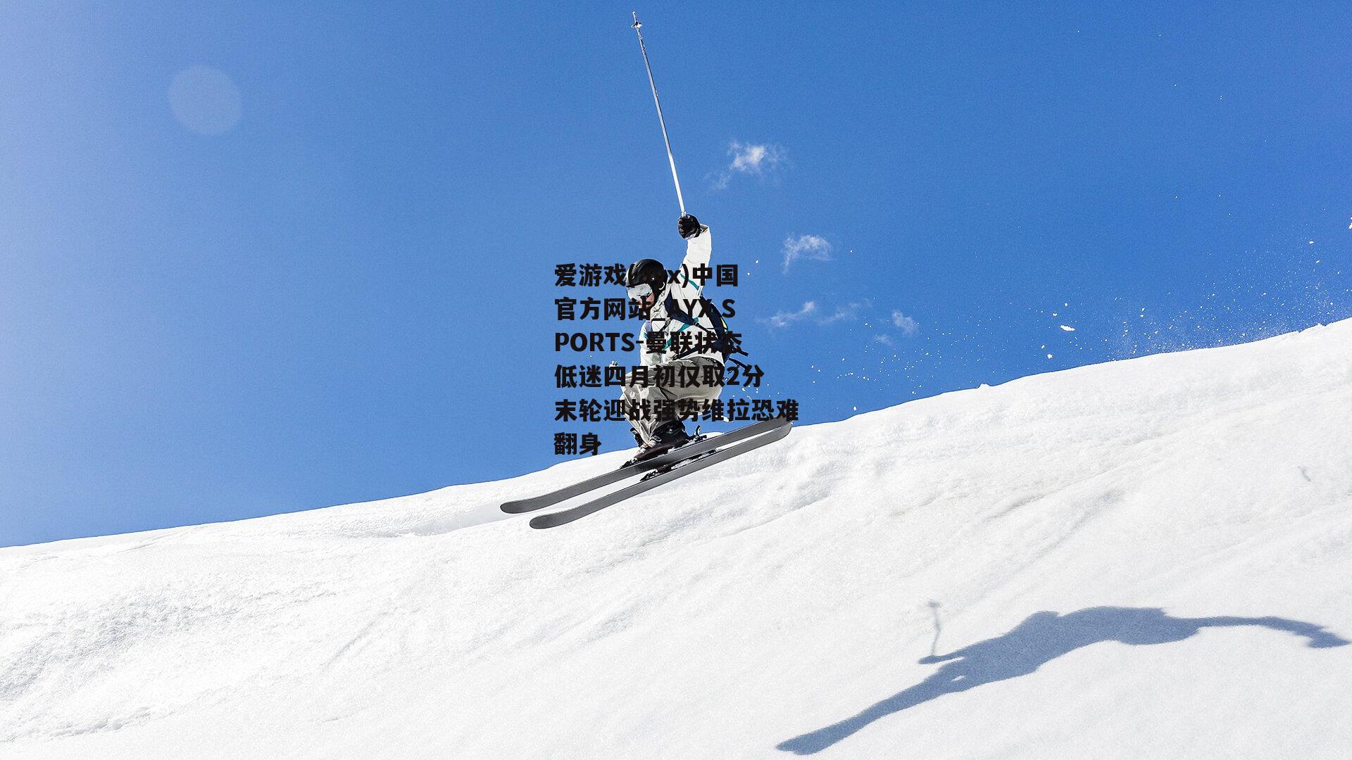 曼联状态低迷四月初仅取2分 末轮迎战强势维拉恐难翻身