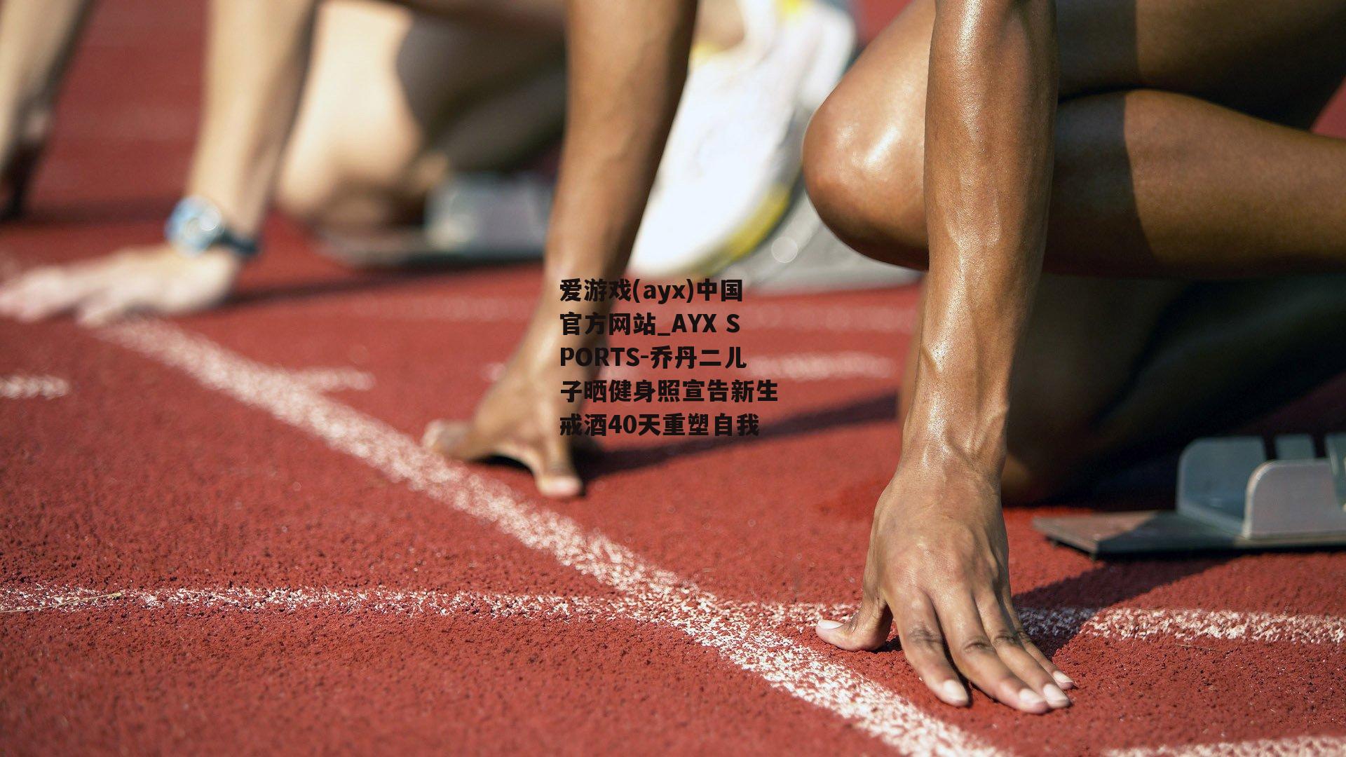 乔丹二儿子晒健身照宣告新生 戒酒40天重塑自我